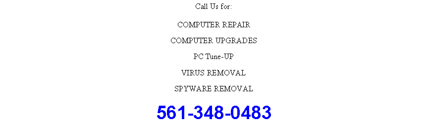 Text Box: Call Us for:COMPUTER REPAIRCOMPUTER UPGRADESPC Tune-UPVIRUS REMOVALSPYWARE REMOVAL561-348-0483
